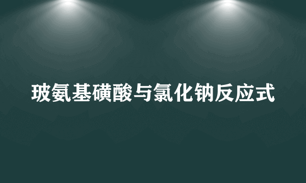 玻氨基磺酸与氯化钠反应式