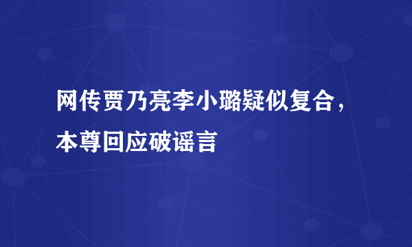 网传贾乃亮李小璐疑似复合，本尊回应破谣言