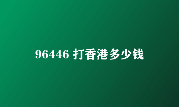 96446 打香港多少钱