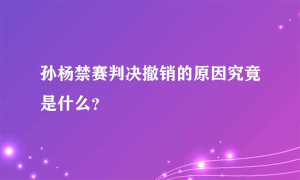 孙杨禁赛判决撤销的原因究竟是什么？