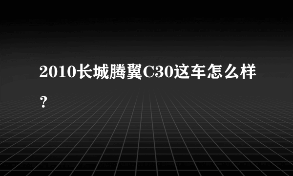 2010长城腾翼C30这车怎么样？