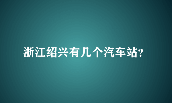 浙江绍兴有几个汽车站？