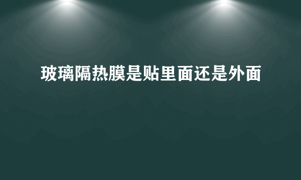 玻璃隔热膜是贴里面还是外面