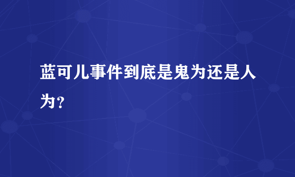 蓝可儿事件到底是鬼为还是人为？