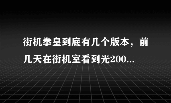 街机拳皇到底有几个版本，前几天在街机室看到光2002十几个修改版本