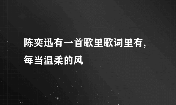 陈奕迅有一首歌里歌词里有,每当温柔的风