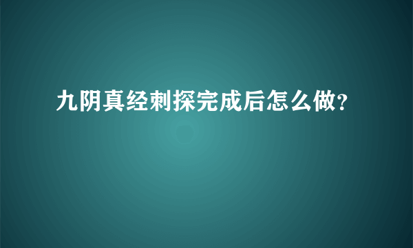 九阴真经刺探完成后怎么做？