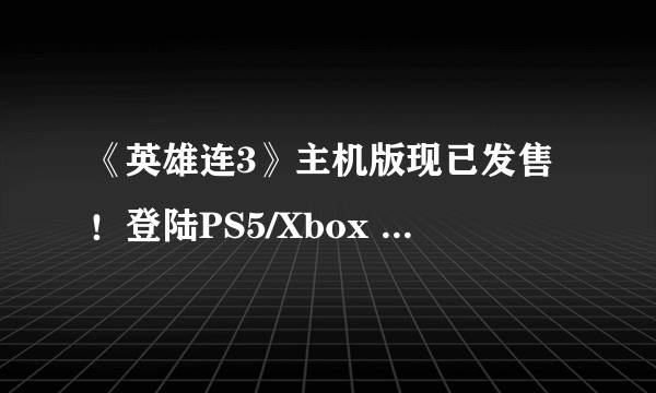 《英雄连3》主机版现已发售！登陆PS5/Xbox Series X|S