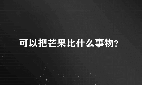 可以把芒果比什么事物？