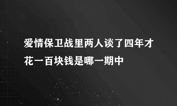 爱情保卫战里两人谈了四年才花一百块钱是哪一期中