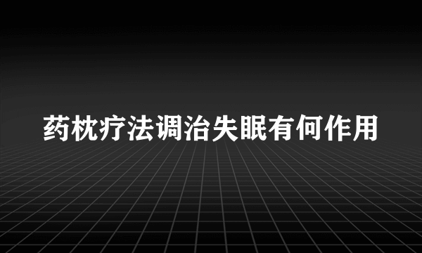 药枕疗法调治失眠有何作用