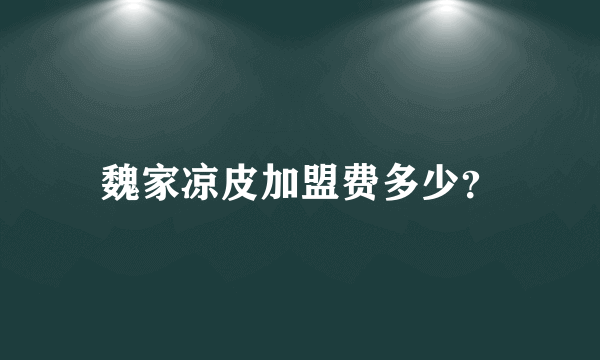 魏家凉皮加盟费多少？