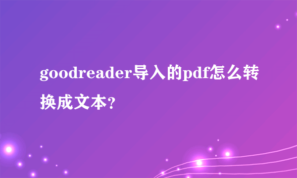 goodreader导入的pdf怎么转换成文本？