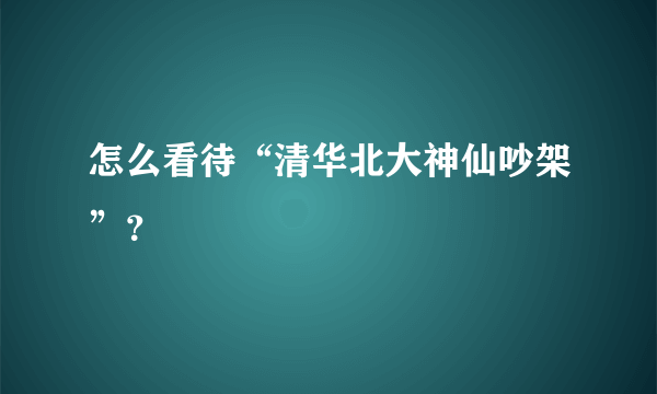 怎么看待“清华北大神仙吵架”？