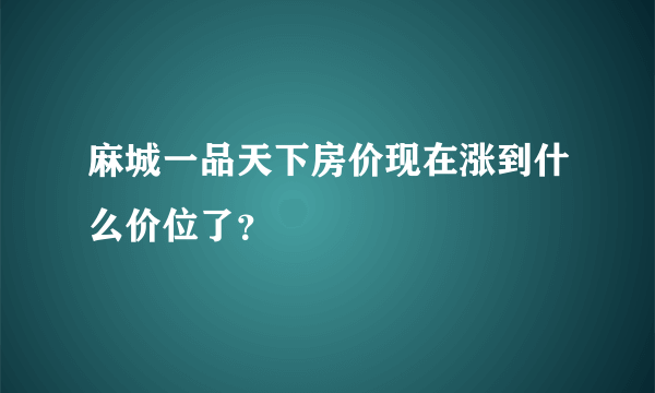 麻城一品天下房价现在涨到什么价位了？