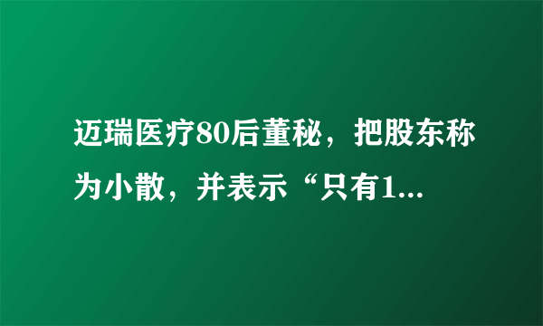 迈瑞医疗80后董秘，把股东称为小散，并表示“只有100股，也来参加股东大会，不知是何居心”，你怎么看？