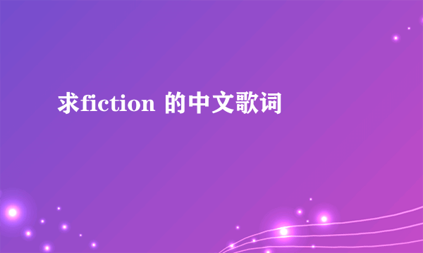 求fiction 的中文歌词