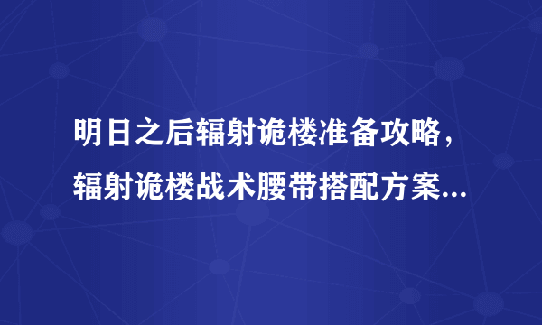 明日之后辐射诡楼准备攻略，辐射诡楼战术腰带搭配方案[多图]