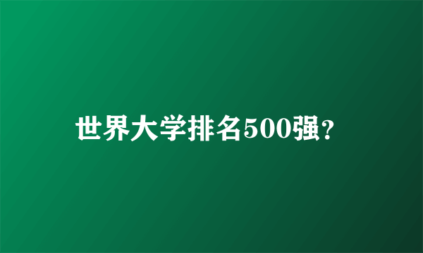 世界大学排名500强？