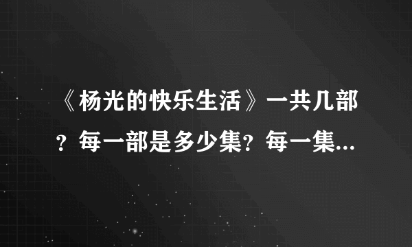 《杨光的快乐生活》一共几部？每一部是多少集？每一集都叫什么名？