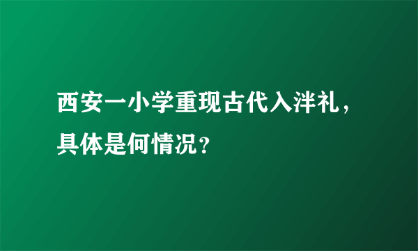 西安一小学重现古代入泮礼，具体是何情况？