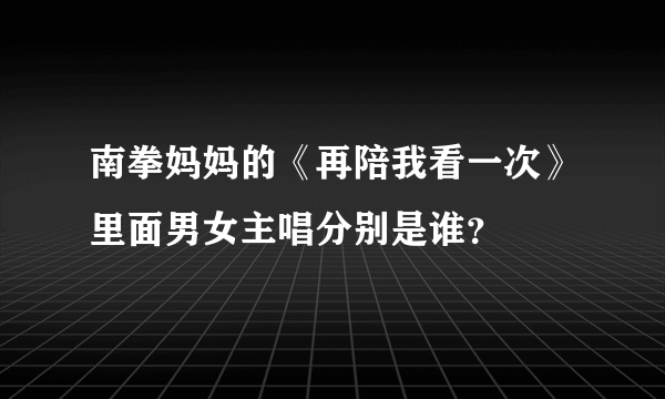 南拳妈妈的《再陪我看一次》里面男女主唱分别是谁？