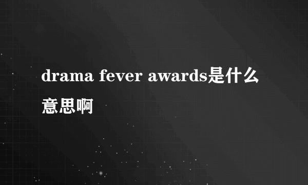 drama fever awards是什么意思啊