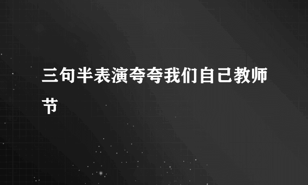 三句半表演夸夸我们自己教师节