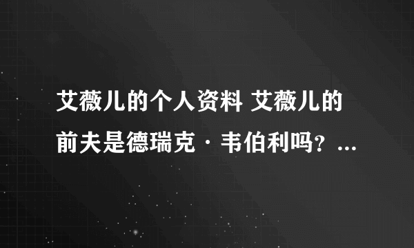 艾薇儿的个人资料 艾薇儿的前夫是德瑞克·韦伯利吗？ 艾薇儿的歌曲 ？ 艾薇儿微博 艾薇儿英文名 博客