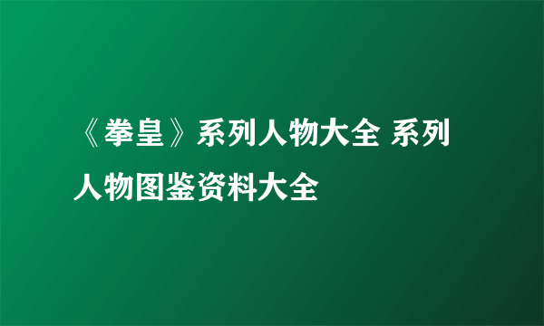 《拳皇》系列人物大全 系列人物图鉴资料大全