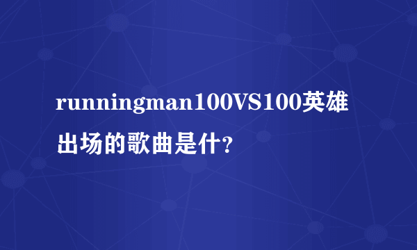 runningman100VS100英雄出场的歌曲是什？