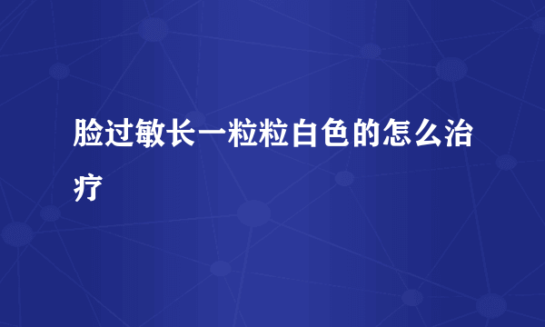 脸过敏长一粒粒白色的怎么治疗