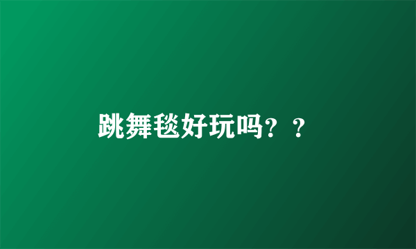 跳舞毯好玩吗？？