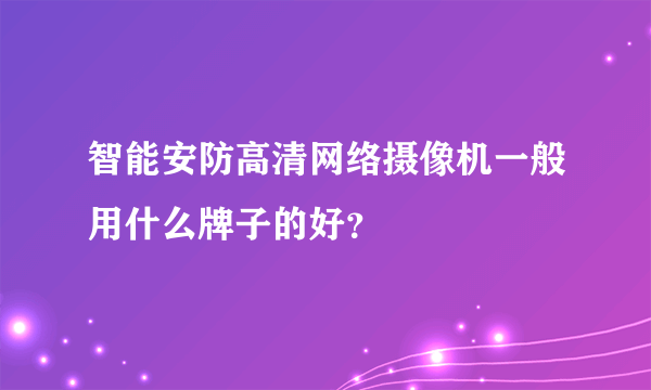 智能安防高清网络摄像机一般用什么牌子的好？