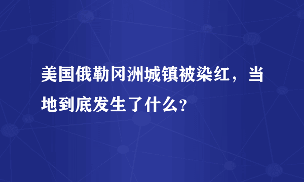 美国俄勒冈洲城镇被染红，当地到底发生了什么？