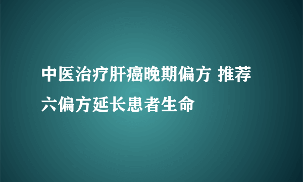 中医治疗肝癌晚期偏方 推荐六偏方延长患者生命