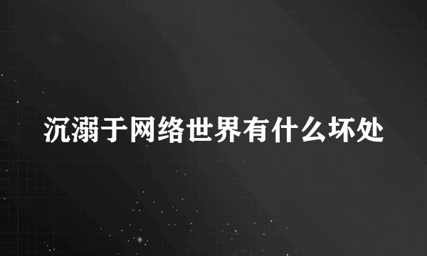 沉溺于网络世界有什么坏处