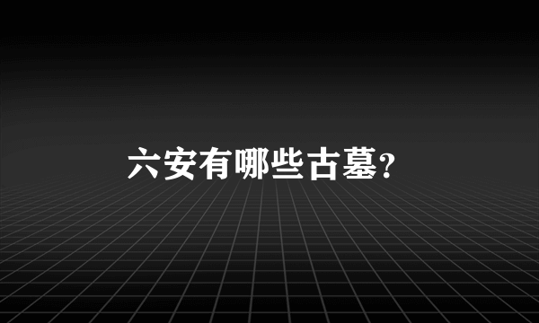 六安有哪些古墓？