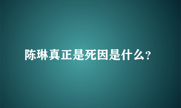 陈琳真正是死因是什么？