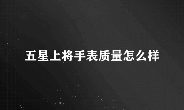 五星上将手表质量怎么样