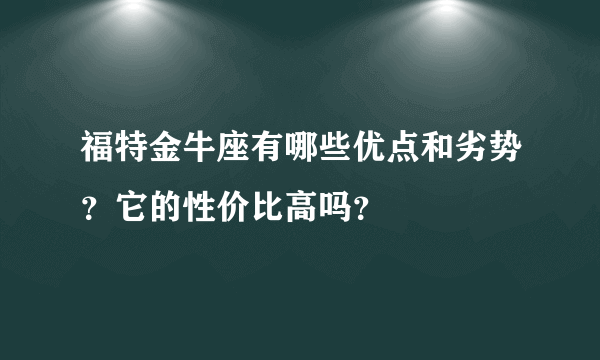 福特金牛座有哪些优点和劣势？它的性价比高吗？