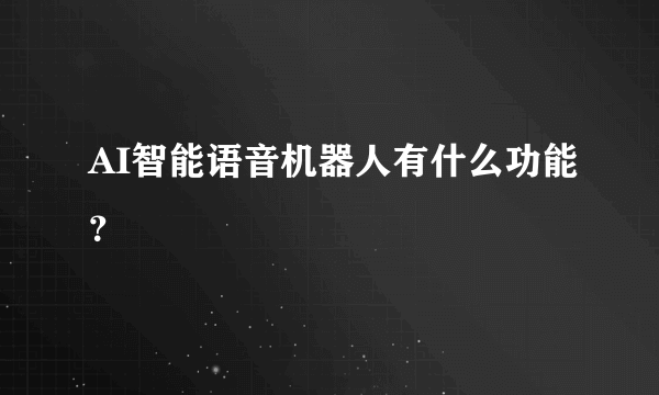 AI智能语音机器人有什么功能？