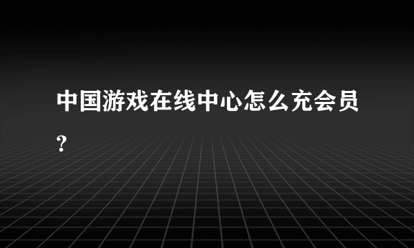 中国游戏在线中心怎么充会员？