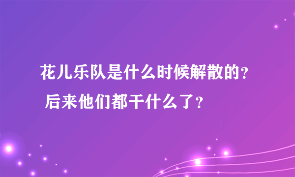 花儿乐队是什么时候解散的？ 后来他们都干什么了？