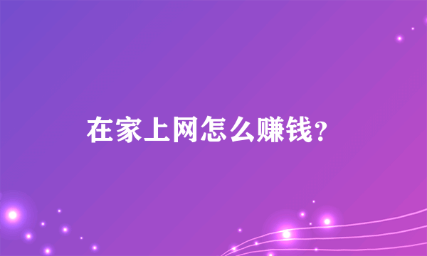 在家上网怎么赚钱？