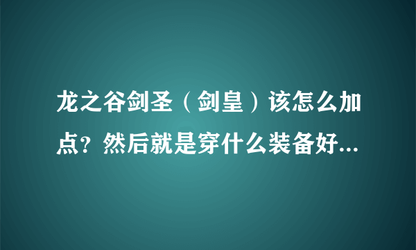 龙之谷剑圣（剑皇）该怎么加点？然后就是穿什么装备好，顺便说说词缀问题。