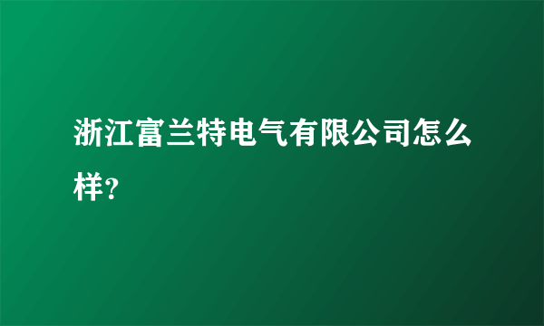 浙江富兰特电气有限公司怎么样？