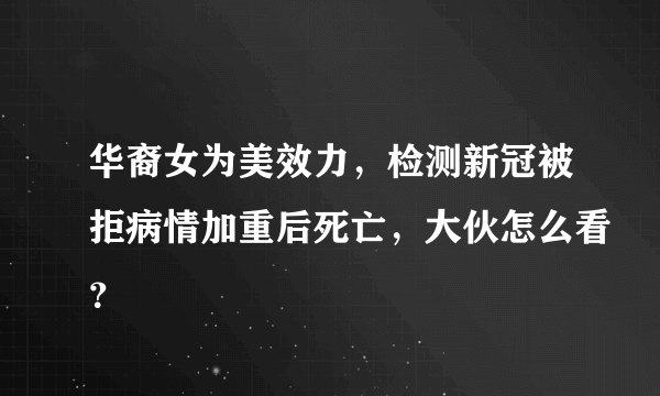 华裔女为美效力，检测新冠被拒病情加重后死亡，大伙怎么看？