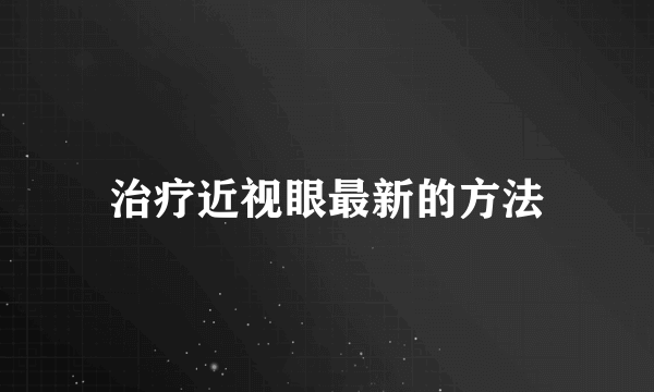 治疗近视眼最新的方法