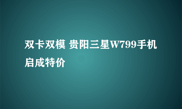 双卡双模 贵阳三星W799手机启成特价